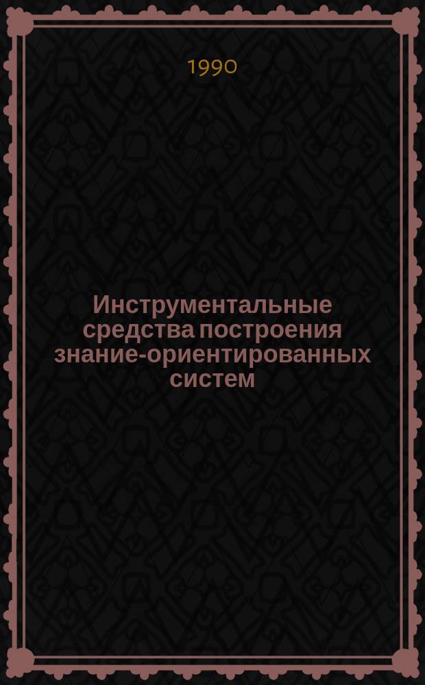 Инструментальные средства построения знание-ориентированных систем : Автореф. дис. на соиск. учен. степ. канд. физ.-мат. наук : (05.13.11)