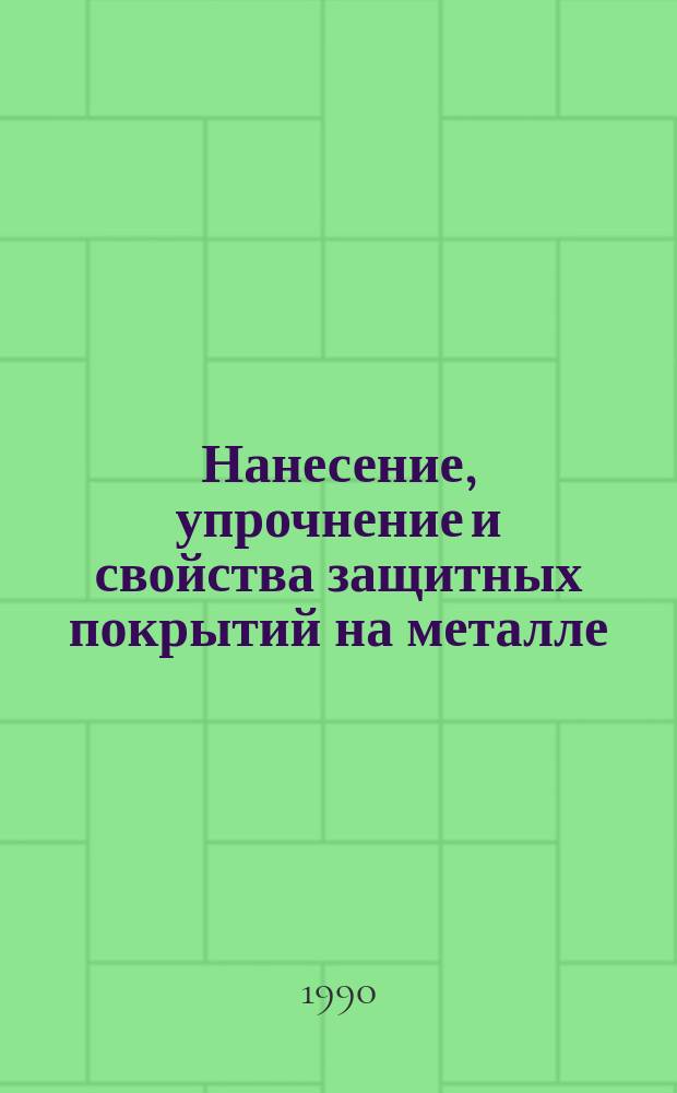 Нанесение, упрочнение и свойства защитных покрытий на металле : Тез. докл. 23-го семинара по диффузион. насыщению и защитн. покрытиям, 18-21 сент. 1990 г