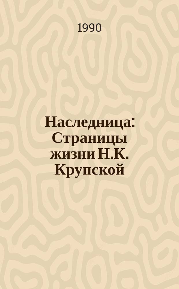Наследница : Страницы жизни Н.К. Крупской : Сборник
