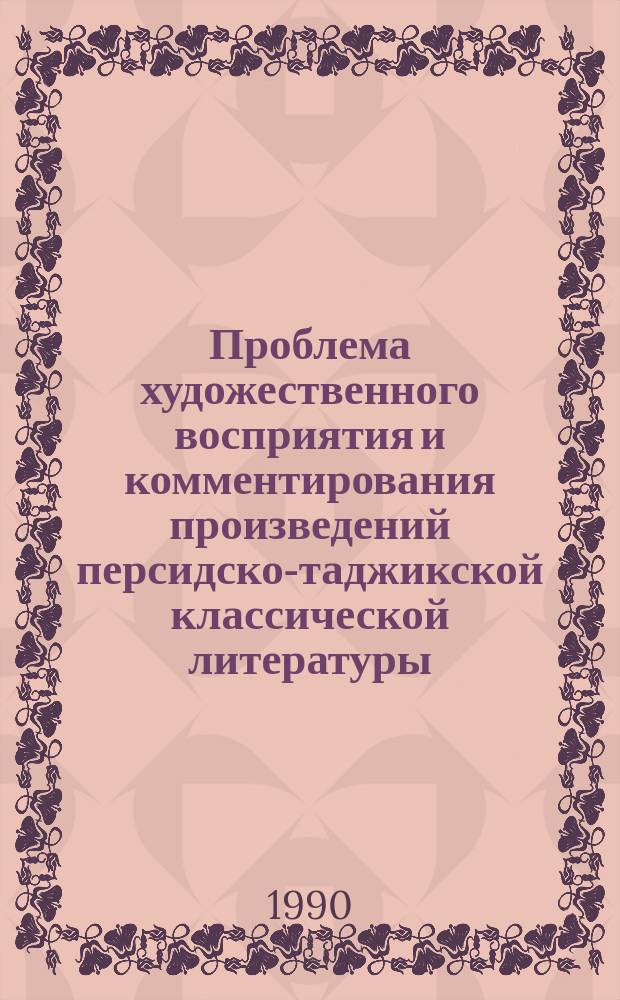 Проблема художественного восприятия и комментирования произведений персидско-таджикской классической литературы : Автореф. дис. на соиск. учен. степ. д-ра филол. наук : (10.01.03)