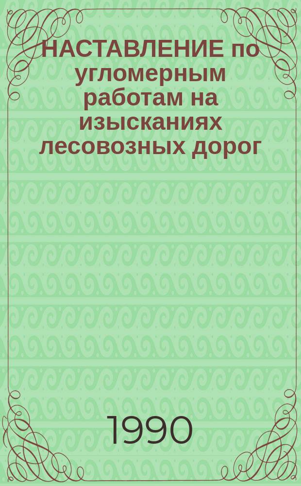 НАСТАВЛЕНИЕ по угломерным работам на изысканиях лесовозных дорог : Утв. Гипролестрансом 11.03.90