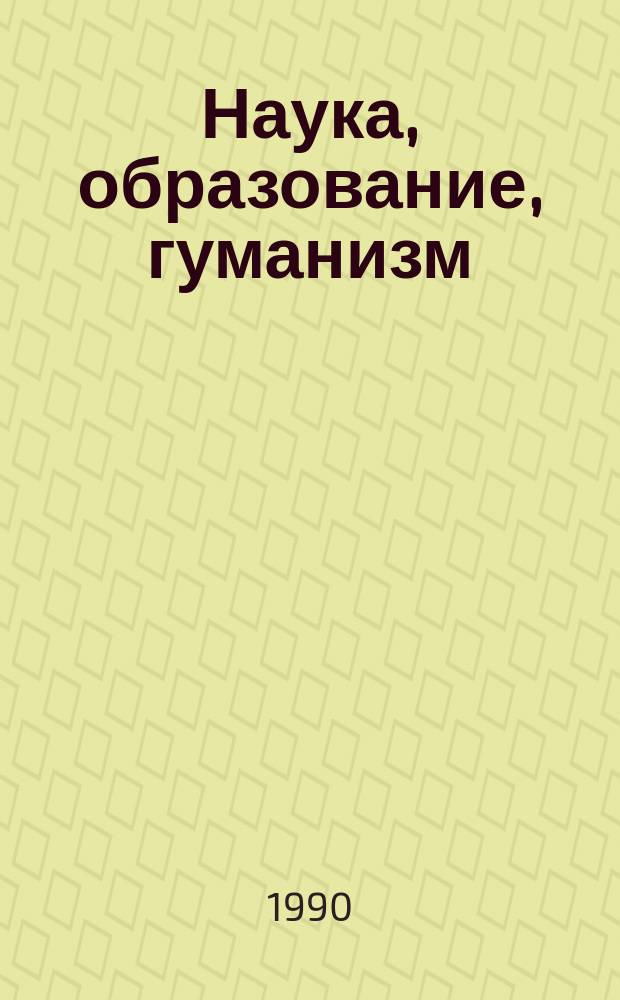 Наука, образование, гуманизм : (Методол. пробл.) : Тез. докл. участников обл. межвуз. науч. конф. (май 1990 г.)