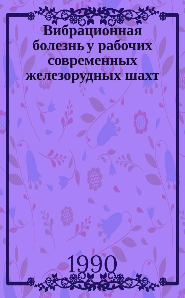 Вибрационная болезнь у рабочих современных железорудных шахт : (Патогенез, клиника, диагностика, профилактика) : Автореф. дис. на соиск. учен. степ. д-ра мед. наук : (14.00.13; 14.00.07)