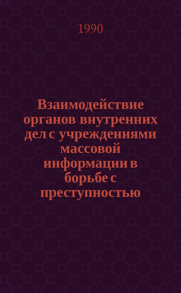 Взаимодействие органов внутренних дел с учреждениями массовой информации в борьбе с преступностью : Учеб. пособие