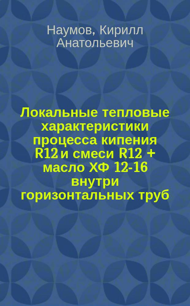 Локальные тепловые характеристики процесса кипения R12 и смеси R12 + масло ХФ 12-16 внутри горизонтальных труб : Автореф. дис. на соиск. учен. степ. канд. техн. наук : (05.14.05)
