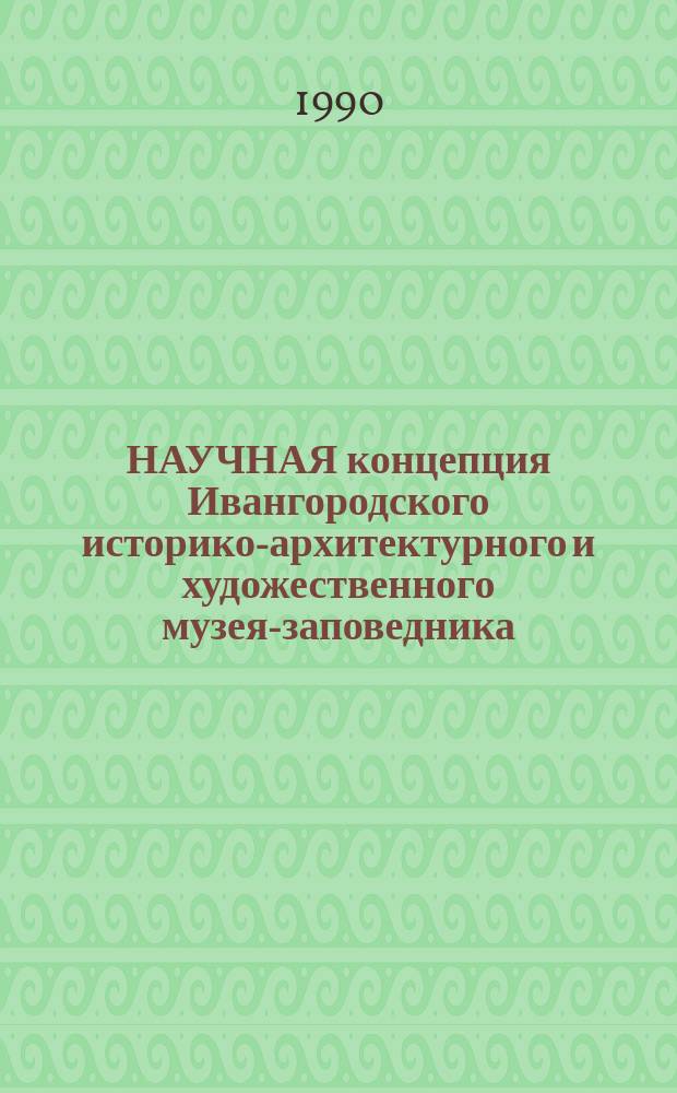 НАУЧНАЯ концепция Ивангородского историко-архитектурного и художественного музея-заповедника : Материалы к обсуждению