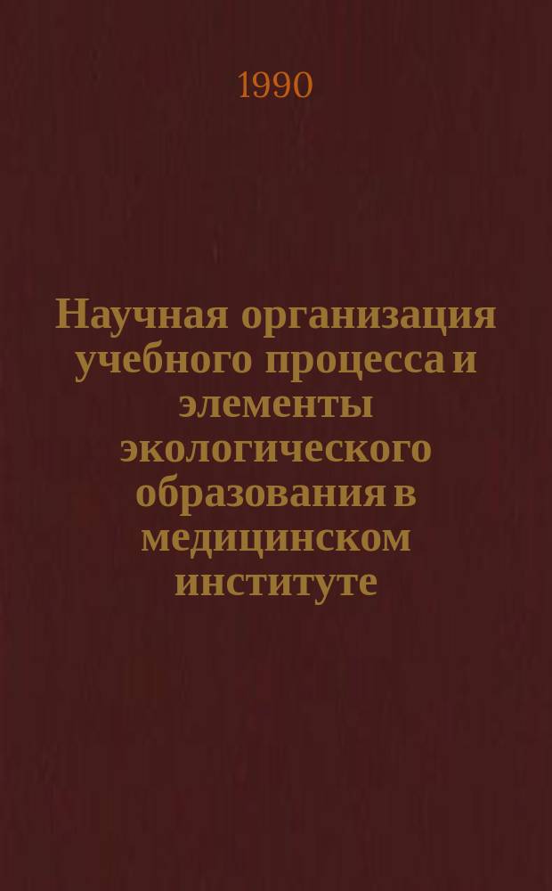 Научная организация учебного процесса и элементы экологического образования в медицинском институте : (Регион. науч.-практ. конф., дек. 1990 г.) : Тез. докл