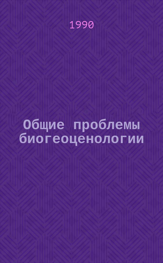 Общие проблемы биогеоценологии : Материалы всесоюз. совещ. нояб. 1986 г.