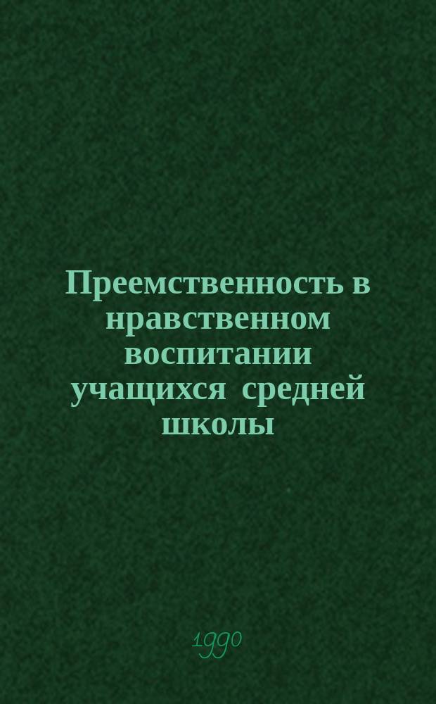 Преемственность в нравственном воспитании учащихся средней школы : Автореф. дис. на соиск. учен. степ. канд. пед. наук : (13.00.01)