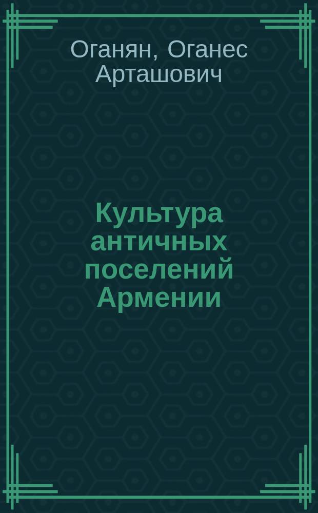 Культура античных поселений Армении : (По материалам раскопок поселений Арагацотна) : Автореф. дис. на соиск. учен. степ. канд. ист. наук : (07.00.06)