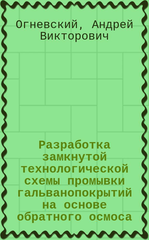Разработка замкнутой технологической схемы промывки гальванопокрытий на основе обратного осмоса : Автореф. дис. на соиск. учен. степ. канд. техн. наук : (05.17.08)
