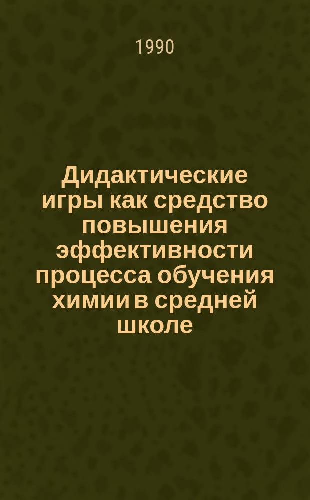 Дидактические игры как средство повышения эффективности процесса обучения химии в средней школе : Автореф. дис. на соиск. учен. степ. канд. пед. наук : (13.00.02)