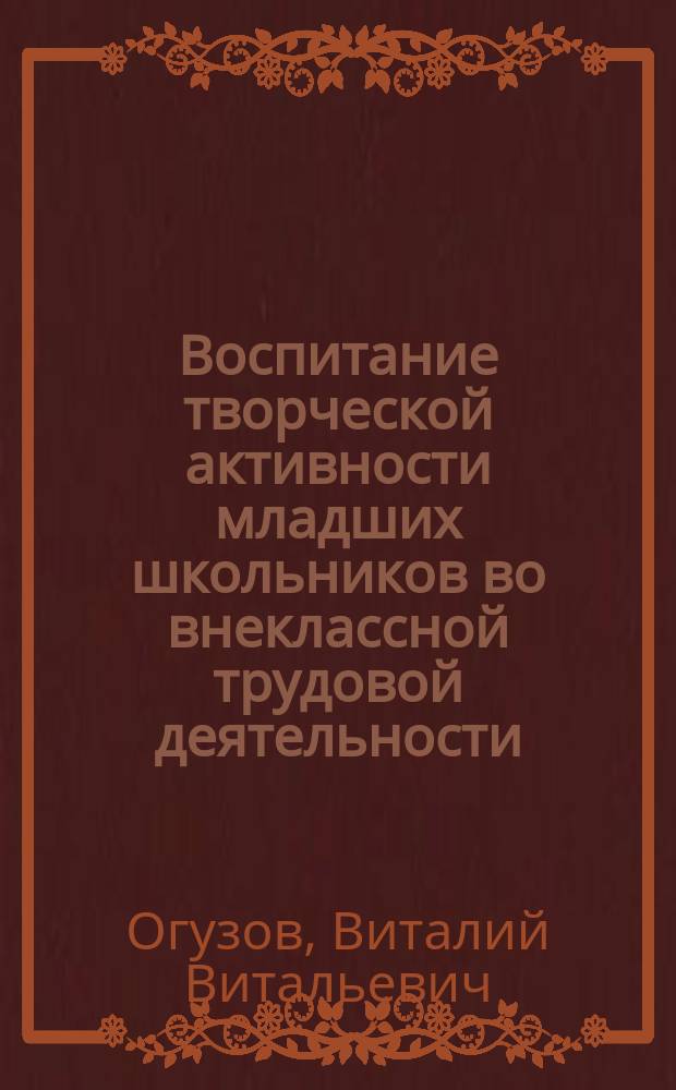 Воспитание творческой активности младших школьников во внеклассной трудовой деятельности : Автореф. дис. на соиск. учен. степ. канд. пед. наук : (13.00.01)