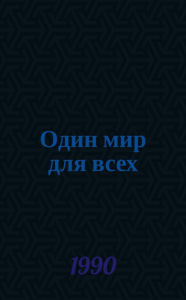Один мир для всех : Контуры глобал. сознания : Выдающиеся деятели современности о будущем человечества : Пер. с нем
