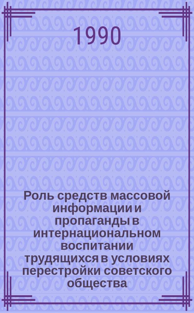 Роль средств массовой информации и пропаганды в интернациональном воспитании трудящихся в условиях перестройки советского общества : (На прим. ТаджССР) : Автореф. дис. на соиск. учен. степ. канд. филос. наук : (09.00.02)