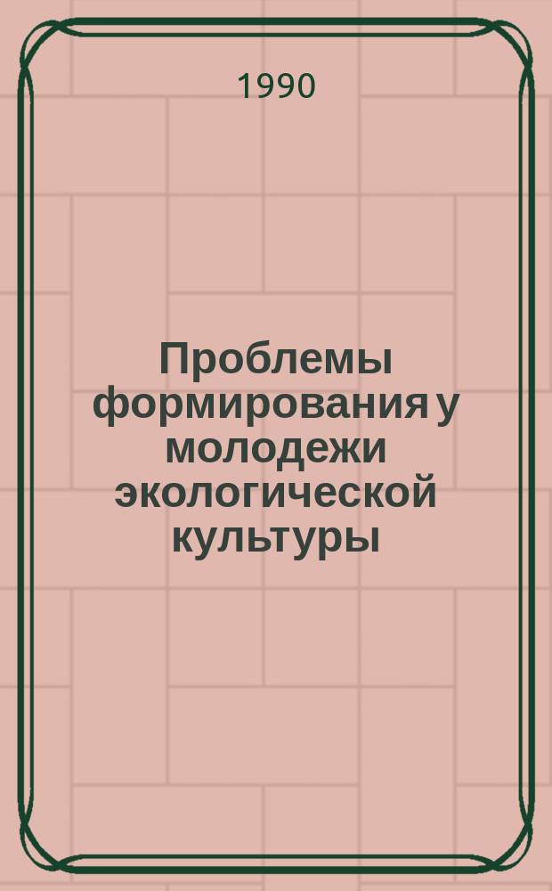 Проблемы формирования у молодежи экологической культуры : К XXI съезду ВЛКСМ