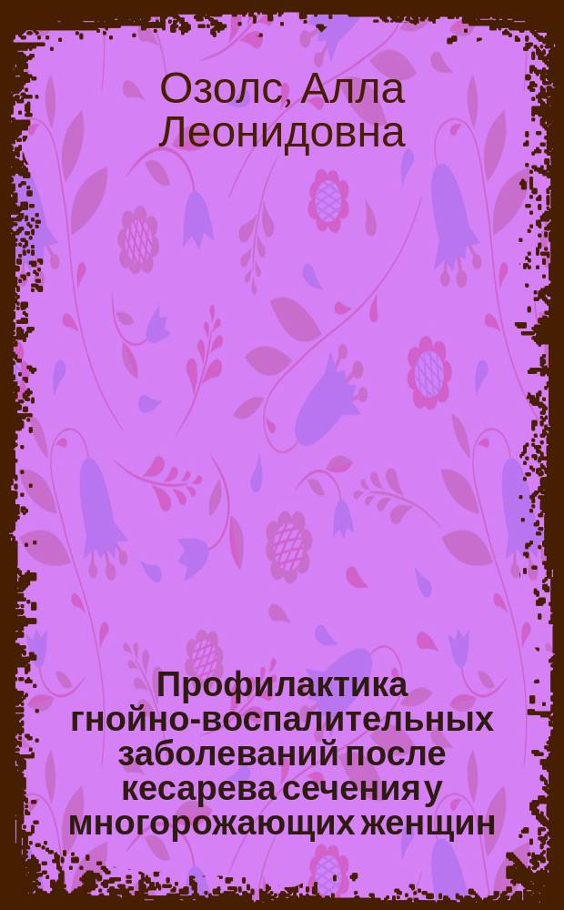 Профилактика гнойно-воспалительных заболеваний после кесарева сечения у многорожающих женщин : Автореф. дис. на соиск. учен. степ. канд. мед. наук : (14.00.01)