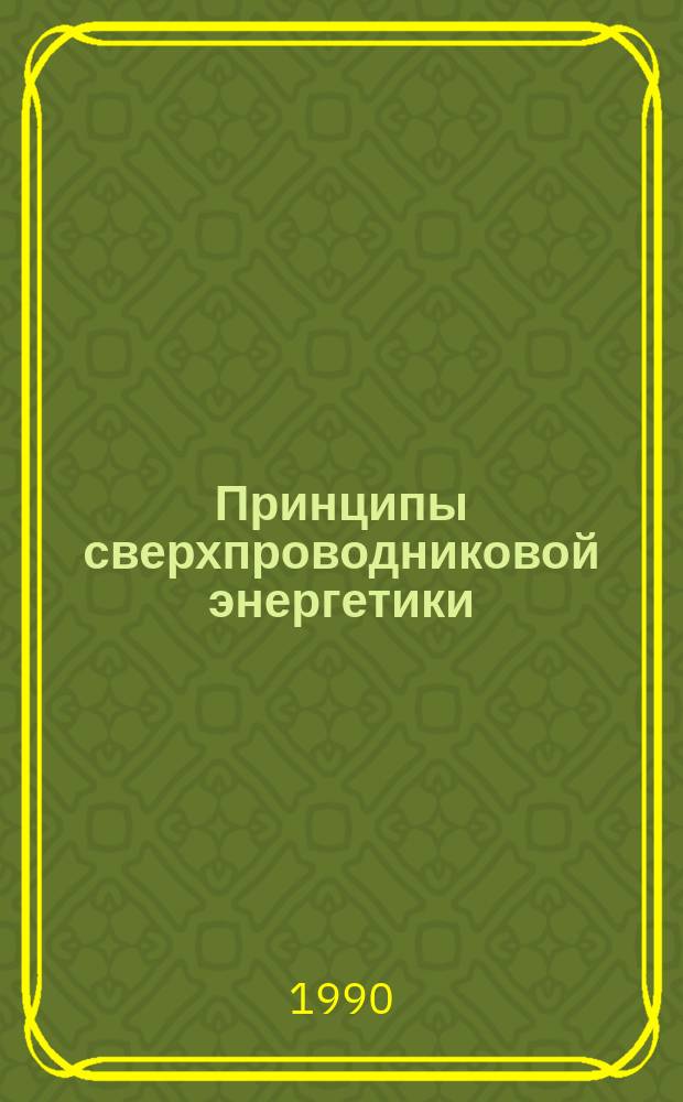 Принципы сверхпроводниковой энергетики : Учеб. пособие