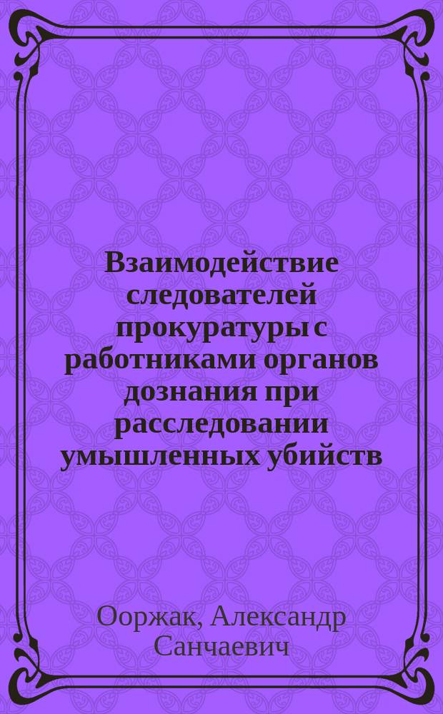 Взаимодействие следователей прокуратуры с работниками органов дознания при расследовании умышленных убийств : (Уголов.-процессуал. и криминалист. исслед. по материалам Тув. АССР) : Автореф. дис. на соиск. учен. степ. к. ю. н