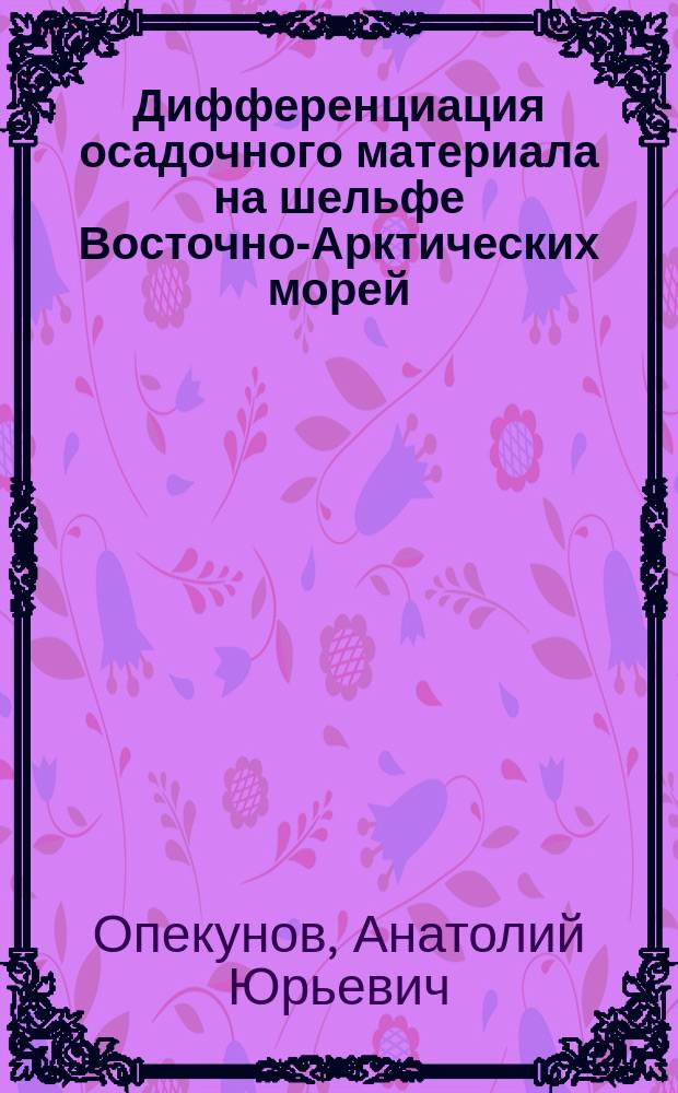 Дифференциация осадочного материала на шельфе Восточно-Арктических морей : (На прим. Анадыр. залива) : Автореф. дис. на соиск. учен. степ. к. г.-м. н