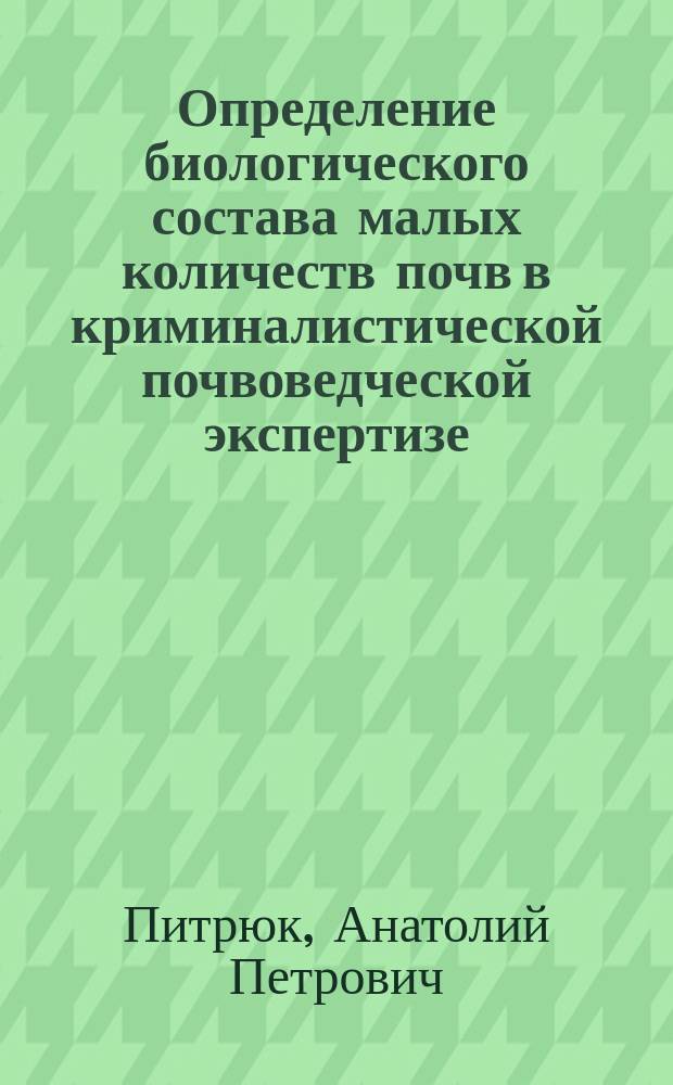 Определение биологического состава малых количеств почв в криминалистической почвоведческой экспертизе : Учеб. пособие