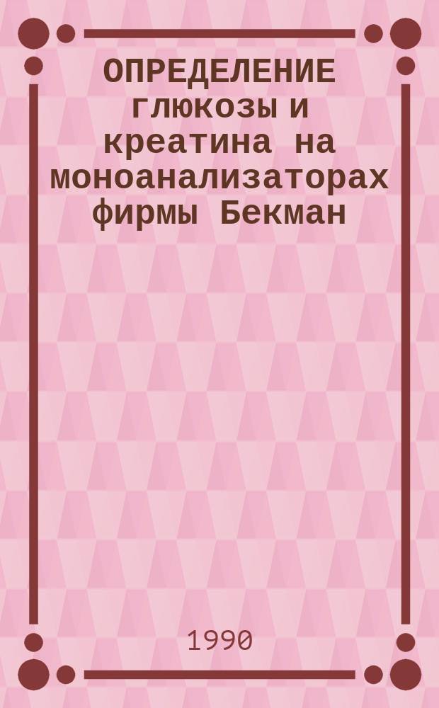 ОПРЕДЕЛЕНИЕ глюкозы и креатина на моноанализаторах фирмы Бекман : (Метод. рекомендации)