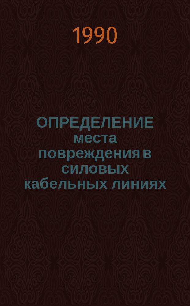 ОПРЕДЕЛЕНИЕ места повреждения в силовых кабельных линиях : Метод. разраб. по изучению разд. дисциплины "Монтаж и эксплуатация электроустановок" для студентов спец. 21.05