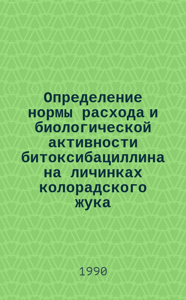Определение нормы расхода и биологической активности битоксибациллина на личинках колорадского жука : (Метод. указания)