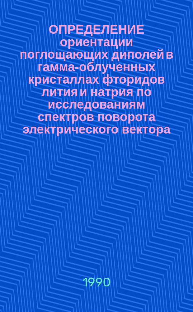 ОПРЕДЕЛЕНИЕ ориентации поглощающих диполей в гамма-облученных кристаллах фторидов лития и натрия по исследованиям спектров поворота электрического вектора