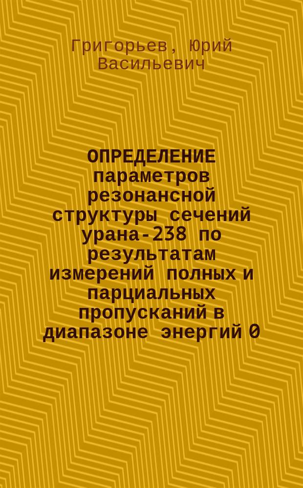 ОПРЕДЕЛЕНИЕ параметров резонансной структуры сечений урана-238 по результатам измерений полных и парциальных пропусканий в диапазоне энергий 0,465-200 КэВ