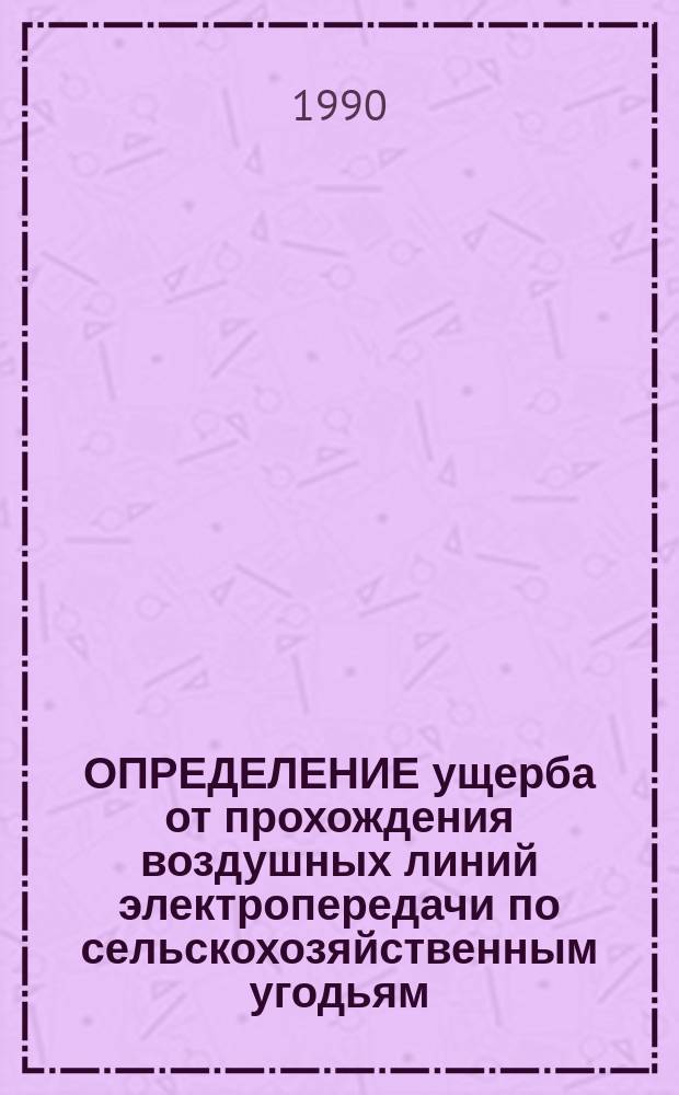 ОПРЕДЕЛЕНИЕ ущерба от прохождения воздушных линий электропередачи по сельскохозяйственным угодьям : Метод. указания