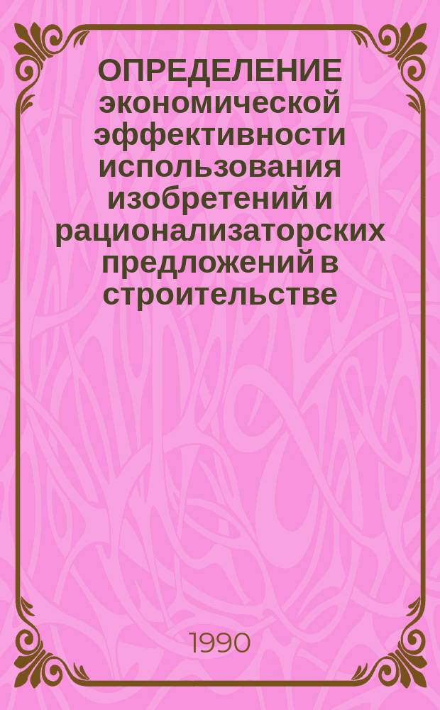 ОПРЕДЕЛЕНИЕ экономической эффективности использования изобретений и рационализаторских предложений в строительстве : Метод. рекомендации