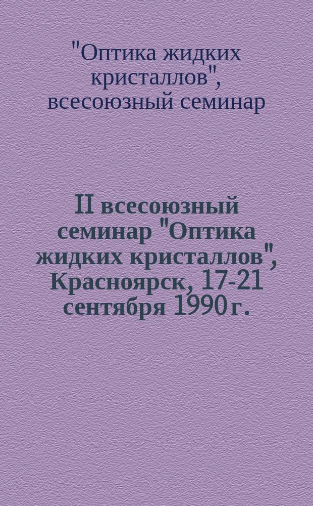 II всесоюзный семинар "Оптика жидких кристаллов", Красноярск, 17-21 сентября 1990 г. : Тез. докл