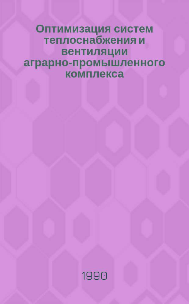 Оптимизация систем теплоснабжения и вентиляции аграрно-промышленного комплекса : Сб. науч. тр