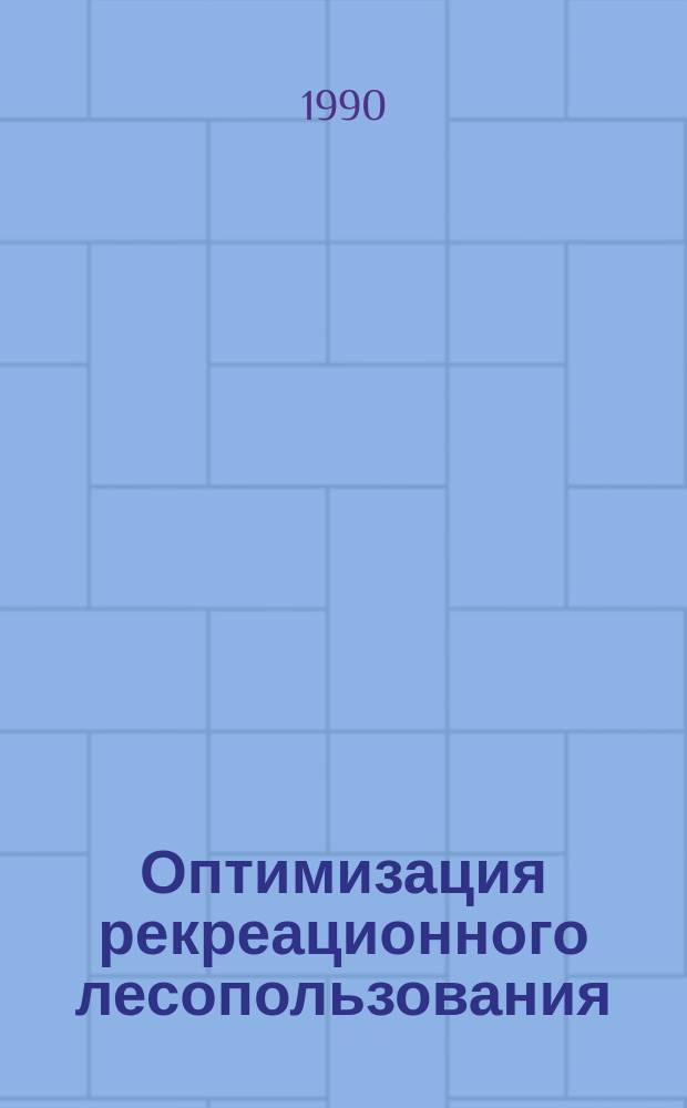 Оптимизация рекреационного лесопользования : Сб. ст.