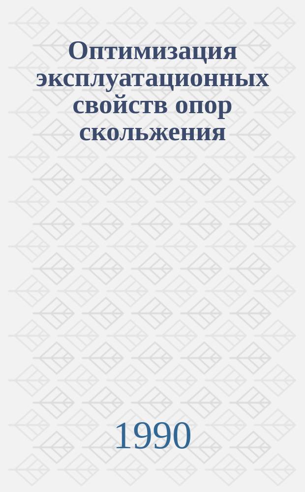 Оптимизация эксплуатационных свойств опор скольжения : Расшир. тез. докл. семинара-школы "Триболог-6М" с междунар. участием (Ростов, 1-5 окт. 1990 г.)