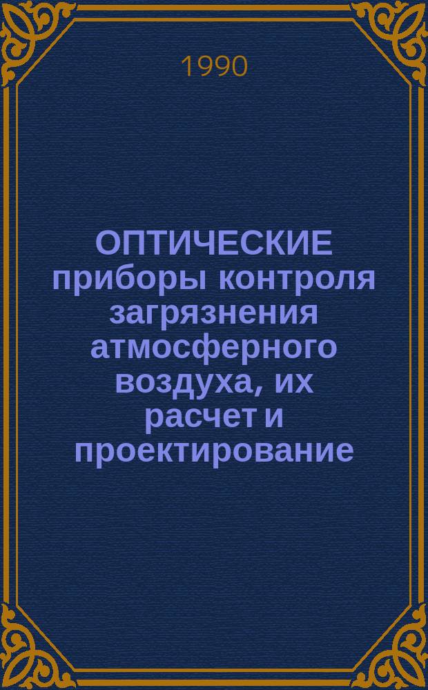ОПТИЧЕСКИЕ приборы контроля загрязнения атмосферного воздуха, их расчет и проектирование : (Из опыта разраб. и внедрения прогрессив. технологий)