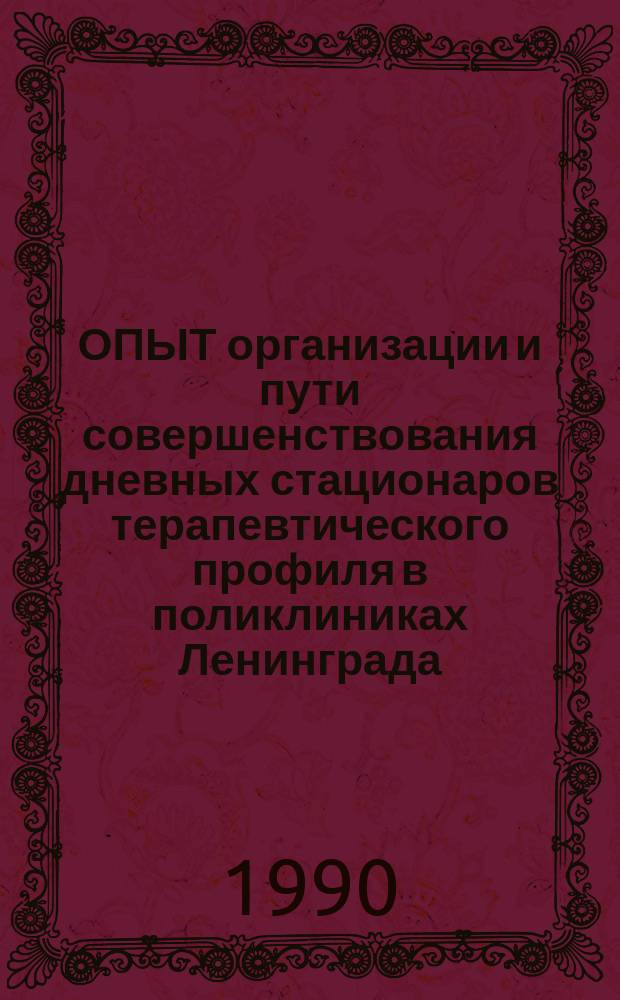 ОПЫТ организации и пути совершенствования дневных стационаров терапевтического профиля в поликлиниках Ленинграда : (Метод. рекомендации)