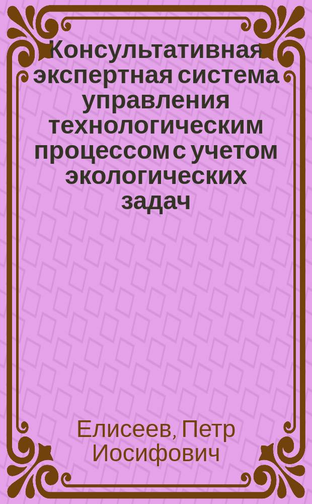 Консультативная экспертная система управления технологическим процессом с учетом экологических задач : (На прим. отд-ния десорбции и гидролиза пр-ва карбамида) : Автореф. дис. на соиск. учен. степ. канд. техн. наук : (05.13.16)