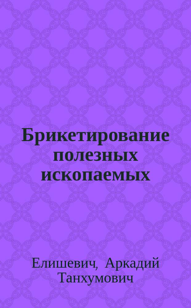 Брикетирование полезных ископаемых : Учеб. пособие для вузов по спец. "Обогащение полез. ископаемых"