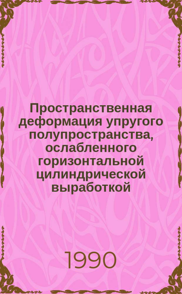 Пространственная деформация упругого полупространства, ослабленного горизонтальной цилиндрической выработкой : Автореф. дис. на соиск. учен. степ. канд. техн. наук : (05.23.17)