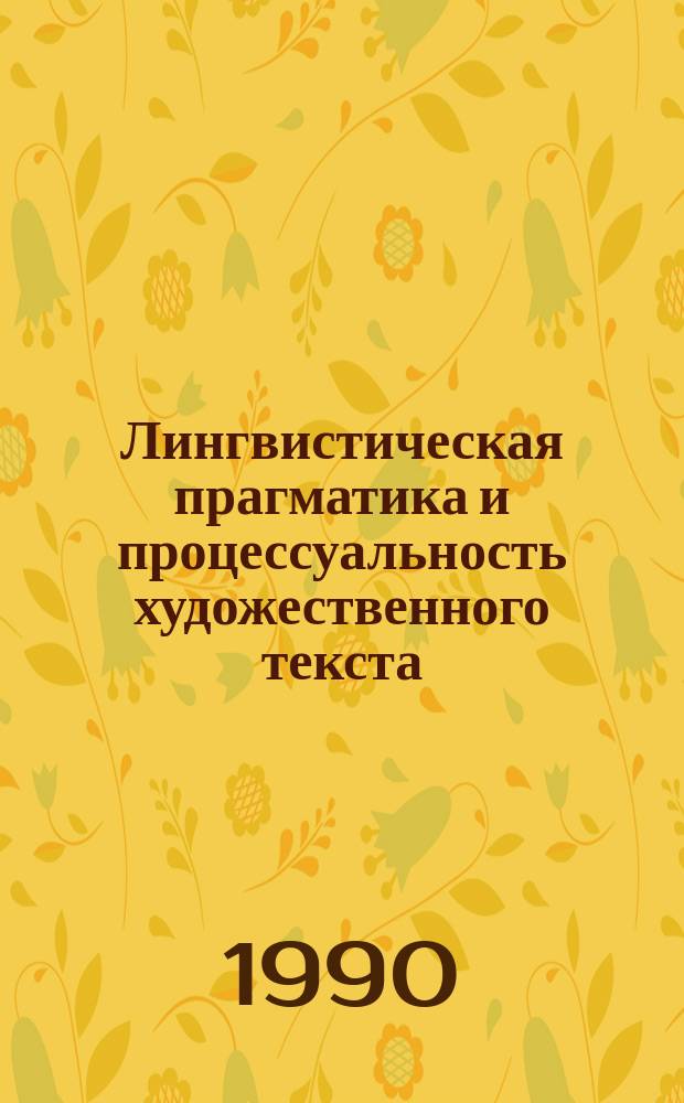 Лингвистическая прагматика и процессуальность художественного текста : Автореф. дис. на соиск. учен. степ. д-ра филол. наук : (10.02.19)