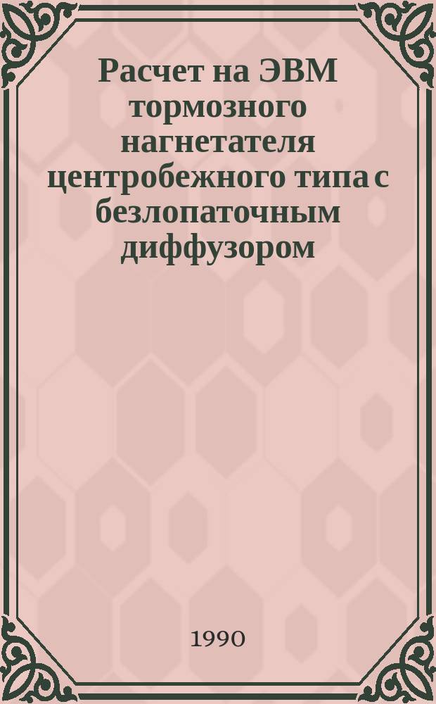 Расчет на ЭВМ тормозного нагнетателя центробежного типа с безлопаточным диффузором : Учеб. пособие по курсам: "Компрессор. и расширит. турбомашины", "Турбодетандеры", "Турбомашины низкотемператур. техники"