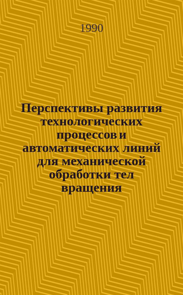 Перспективы развития технологических процессов и автоматических линий для механической обработки тел вращения