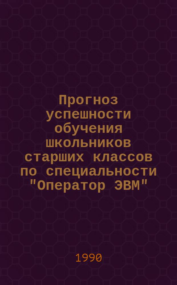 Прогноз успешности обучения школьников старших классов по специальности "Оператор ЭВМ" : Метод. материалы