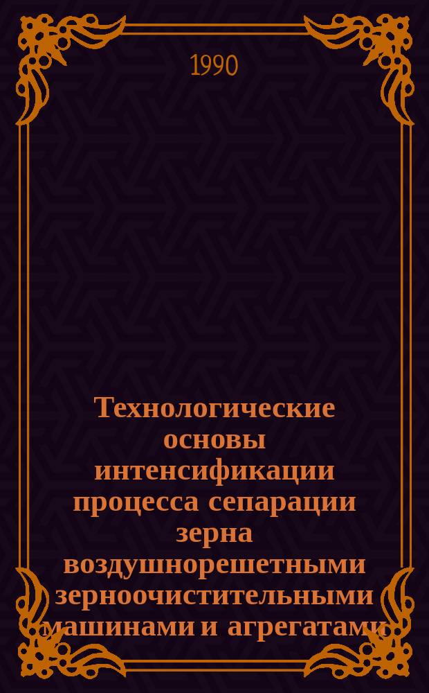 Технологические основы интенсификации процесса сепарации зерна воздушнорешетными зерноочистительными машинами и агрегатами : Автореф. дис. на соиск. учен. степ. д-ра техн. наук : (05.20.01)
