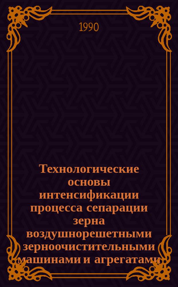 Технологические основы интенсификации процесса сепарации зерна воздушнорешетными зерноочистительными машинами и агрегатами : Автореф. дис. на соиск. учен. степ. д-ра техн. наук : (05.20.01)