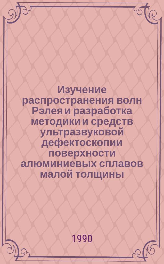 Изучение распространения волн Рэлея и разработка методики и средств ультразвуковой дефектоскопии поверхности алюминиевых сплавов малой толщины : Автореф. дис. на соиск. учен. степ. к. т. н