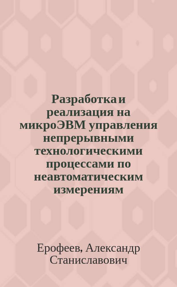 Разработка и реализация на микроЭВМ управления непрерывными технологическими процессами по неавтоматическим измерениям : Автореф. дис. на соиск. учен. степ. канд. техн. наук : (05.13.11)