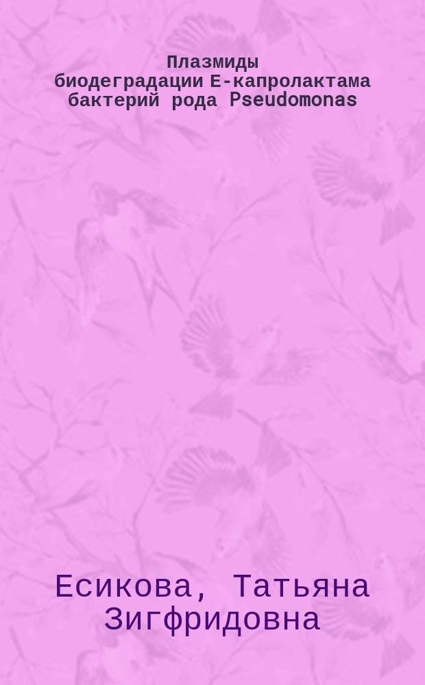 Плазмиды биодеградации Е-капролактама бактерий рода Pseudomonas : Автореф. дис. на соиск. учен. степ. канд. биол. наук : (03.00.07)